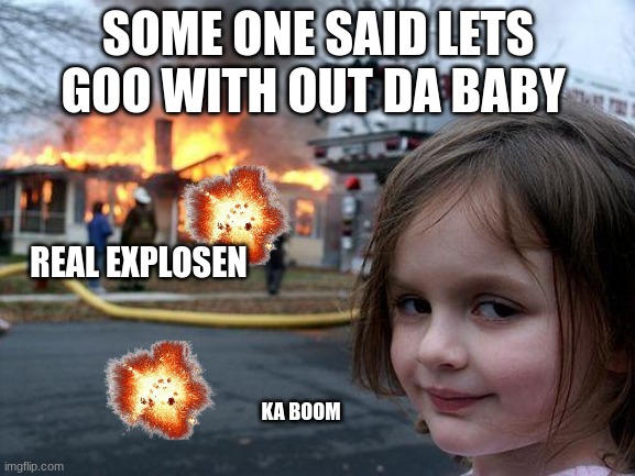 iubfanclejvlkfvjnbhijbn | SOME ONE SAID LETS GOO WITH OUT DA BABY; REAL EXPLOSEN; KA BOOM | image tagged in memes,disaster girl | made w/ Imgflip meme maker