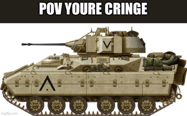 M3 Bradley | POV YOURE CRINGE | image tagged in m3 bradley | made w/ Imgflip meme maker