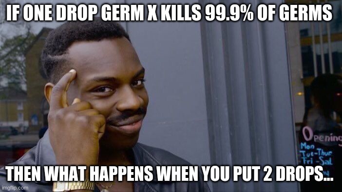 Roll Safe Think About It | IF ONE DROP GERM X KILLS 99.9% OF GERMS; THEN WHAT HAPPENS WHEN YOU PUT 2 DROPS... | image tagged in memes,roll safe think about it | made w/ Imgflip meme maker