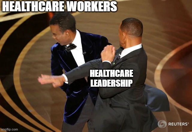 Will Smith punching Chris Rock | HEALTHCARE WORKERS; HEALTHCARE LEADERSHIP | image tagged in will smith punching chris rock | made w/ Imgflip meme maker