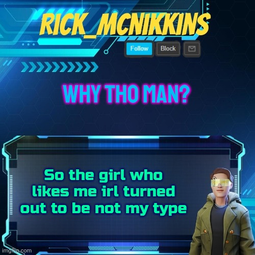 Mcnikkins Temp 3 v2 | WHY THO MAN? So the girl who likes me irl turned out to be not my type | image tagged in mcnikkins temp 3 v2 | made w/ Imgflip meme maker