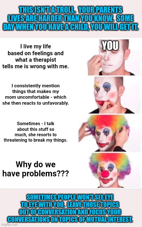 Clown Applying Makeup Meme | I live my life based on feelings and what a therapist tells me is wrong with me. I consistently mention things that makes my mom uncomfortab | image tagged in memes,clown applying makeup | made w/ Imgflip meme maker