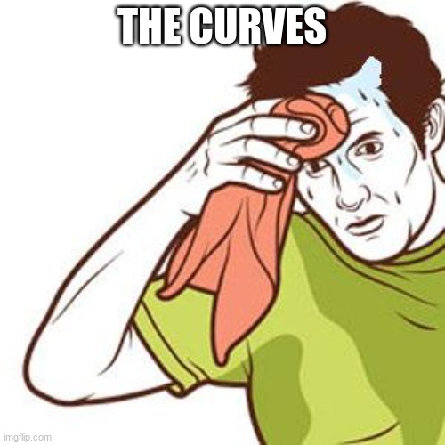 Sweating Towel Guy | THE CURVES | image tagged in sweating towel guy | made w/ Imgflip meme maker