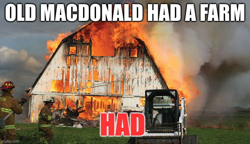 Old MacDonald HAD a farm | OLD MACDONALD HAD A FARM; HAD | image tagged in barn on fire | made w/ Imgflip meme maker