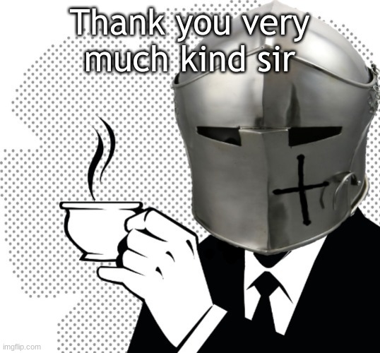Coffee Crusader | Thank you very much kind sir | image tagged in coffee crusader | made w/ Imgflip meme maker