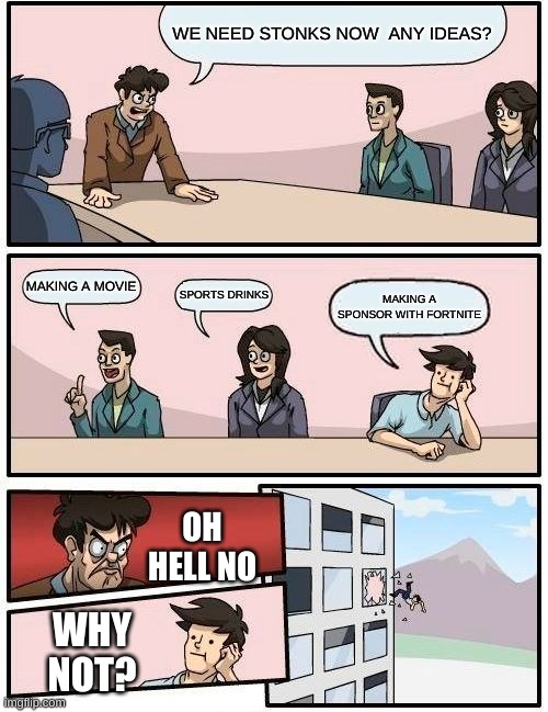 all companies be like | WE NEED STONKS NOW  ANY IDEAS? MAKING A MOVIE; SPORTS DRINKS; MAKING A SPONSOR WITH FORTNITE; OH HELL NO; WHY NOT? | image tagged in memes,boardroom meeting suggestion | made w/ Imgflip meme maker