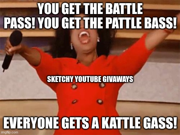 nortfite | YOU GET THE BATTLE PASS! YOU GET THE PATTLE BASS! SKETCHY YOUTUBE GIVAWAYS; EVERYONE GETS A KATTLE GASS! | image tagged in oprah | made w/ Imgflip meme maker
