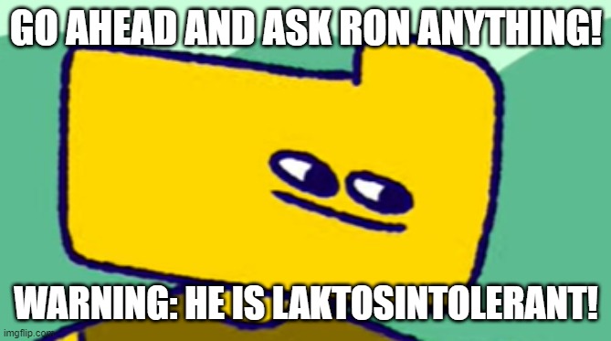 Ron Stare | GO AHEAD AND ASK RON ANYTHING! WARNING: HE IS LAKTOSINTOLERANT! | image tagged in ron stare | made w/ Imgflip meme maker