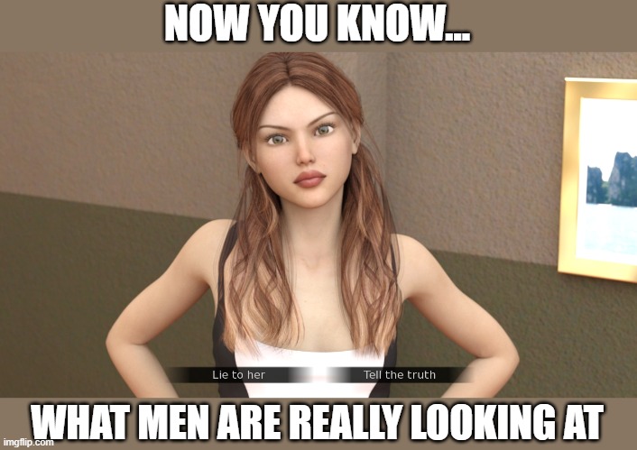 My eyes are up here | NOW YOU KNOW... WHAT MEN ARE REALLY LOOKING AT | image tagged in distracted,lies | made w/ Imgflip meme maker