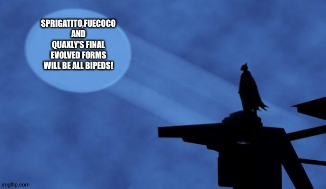 batman signal | SPRIGATITO,FUECOCO AND QUAXLY'S FINAL EVOLVED FORMS WILL BE ALL BIPEDS! | image tagged in batman signal | made w/ Imgflip meme maker