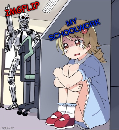 I'm making this meme as i need to do work. | IMGFLIP; MY SCHOOLWORK | image tagged in anime girl hiding from terminator | made w/ Imgflip meme maker