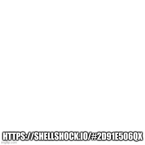 Blank Transparent Square | HTTPS://SHELLSHOCK.IO/#2D91E506QX | image tagged in memes,blank transparent square | made w/ Imgflip meme maker