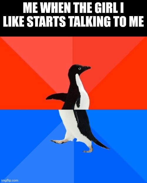 Socially Awesome Awkward Penguin | ME WHEN THE GIRL I LIKE STARTS TALKING TO ME | image tagged in memes,socially awesome awkward penguin | made w/ Imgflip meme maker