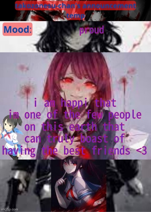 tc temp announcement temp yandere | proud; i am happi that im one of the few people on this earth that can truly boast of having the best friends <3 | image tagged in tc temp announcement temp yandere | made w/ Imgflip meme maker