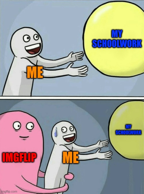 I really need to do school work. | MY SCHOOLWORK; ME; MY SCHOOLWORK; IMGFLIP; ME | image tagged in memes,running away balloon | made w/ Imgflip meme maker