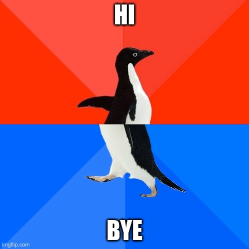 Socially Awesome Awkward Penguin | HI; BYE | image tagged in memes,socially awesome awkward penguin | made w/ Imgflip meme maker