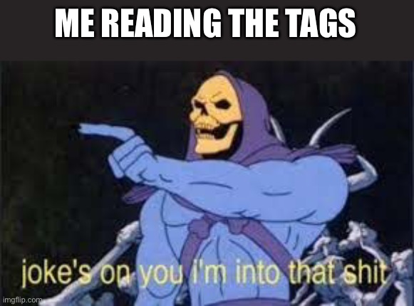 Jokes on you im into that shit | ME READING THE TAGS | image tagged in jokes on you im into that shit | made w/ Imgflip meme maker