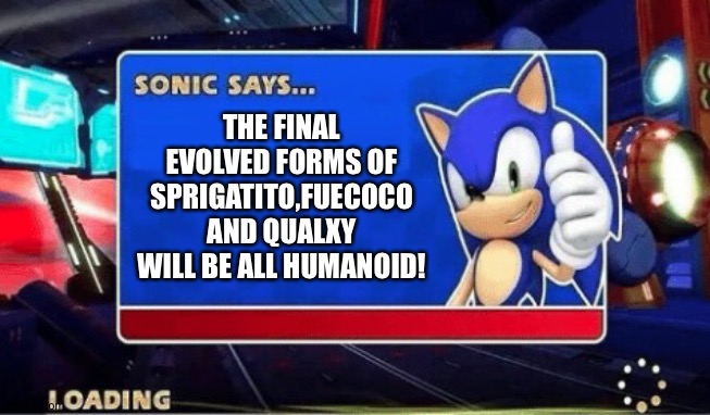 Sonic Says | THE FINAL EVOLVED FORMS OF SPRIGATITO,FUECOCO AND QUALXY WILL BE ALL HUMANOID! | image tagged in sonic says | made w/ Imgflip meme maker