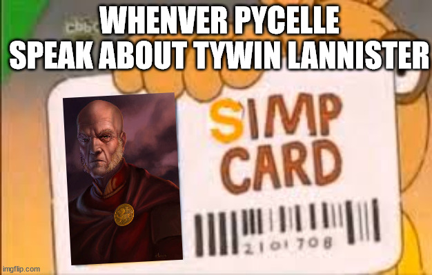 "Lord Tywin wore no crown, yet he was all a king should be" | WHENVER PYCELLE SPEAK ABOUT TYWIN LANNISTER | image tagged in simp card,pycelle,tywin lannister,asoiaf,a song of ice and fire | made w/ Imgflip meme maker