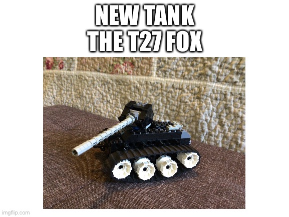 I just made this tank less than 24 hours ago | NEW TANK
THE T27 FOX | image tagged in aaa,tank | made w/ Imgflip meme maker