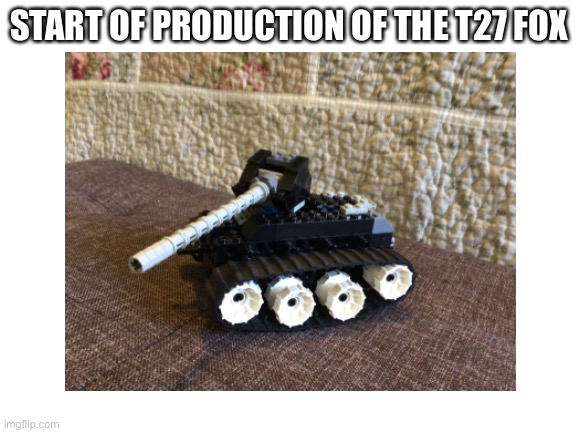 New light tank | START OF PRODUCTION OF THE T27 FOX | image tagged in aaa,tank | made w/ Imgflip meme maker