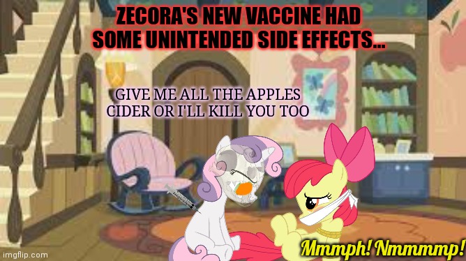 Pony home invasion | ZECORA'S NEW VACCINE HAD SOME UNINTENDED SIDE EFFECTS... GIVE ME ALL THE APPLES CIDER OR I'LL KILL YOU TOO; Mmmph! Nmmmmp! | image tagged in but why why would you do that,cutie mark crusaders,home,invasion,kill em all | made w/ Imgflip meme maker