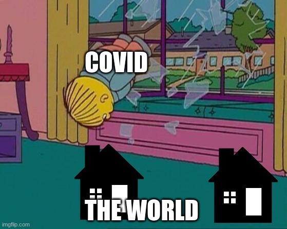 covid |  COVID; THE WORLD | image tagged in simpsons jump through window,covid-19,simpsons,coronavirus,covid,covid19 | made w/ Imgflip meme maker