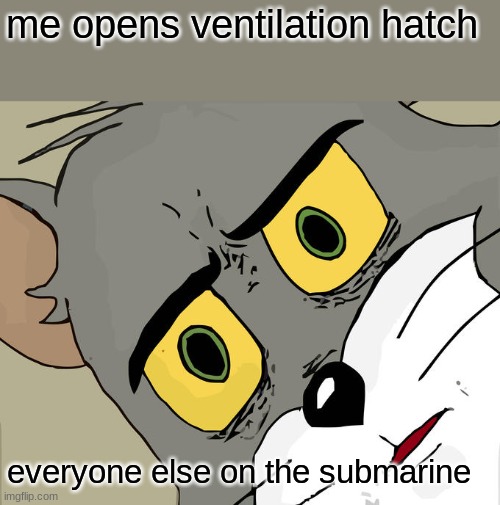 Unsettled Tom | me opens ventilation hatch; everyone else on the submarine | image tagged in memes,unsettled tom | made w/ Imgflip meme maker