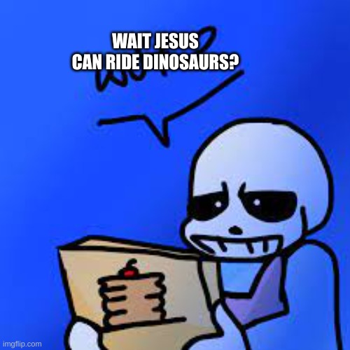 Confused Sans | WAIT JESUS CAN RIDE DINOSAURS? | image tagged in confused sans | made w/ Imgflip meme maker