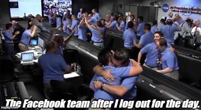 Funny truths | The Facebook team after I log out for the day. | image tagged in funny memes | made w/ Imgflip meme maker