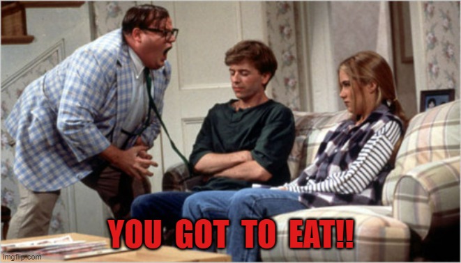 you got to eat | YOU  GOT  TO  EAT!! | image tagged in for the love of god | made w/ Imgflip meme maker