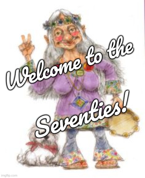 Welcome to the Seventies | Welcome to the; Seventies! | image tagged in seventies,welcome,old hippie | made w/ Imgflip meme maker