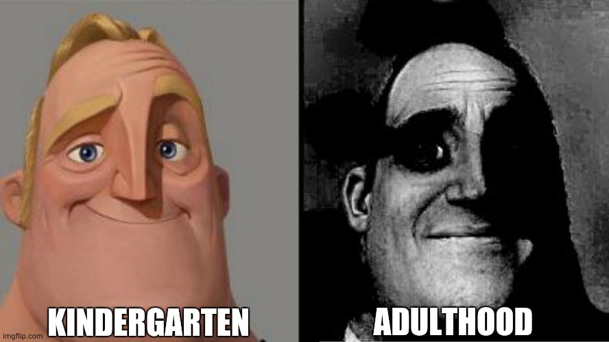 true | KINDERGARTEN; ADULTHOOD | image tagged in traumatized mr incredible | made w/ Imgflip meme maker