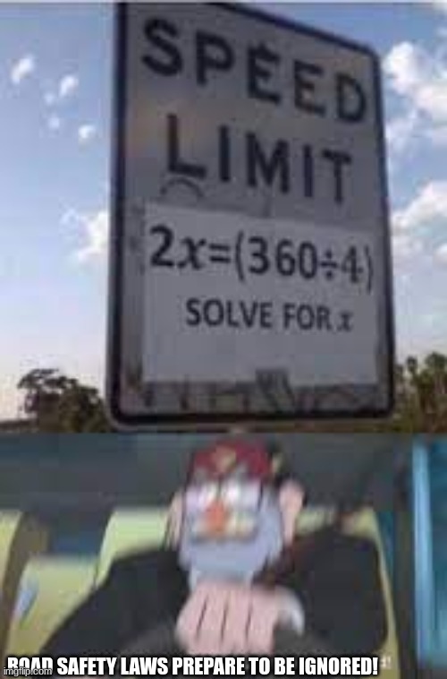 I ain't doing the math |  ROAD SAFETY LAWS PREPARE TO BE IGNORED! | image tagged in memes | made w/ Imgflip meme maker