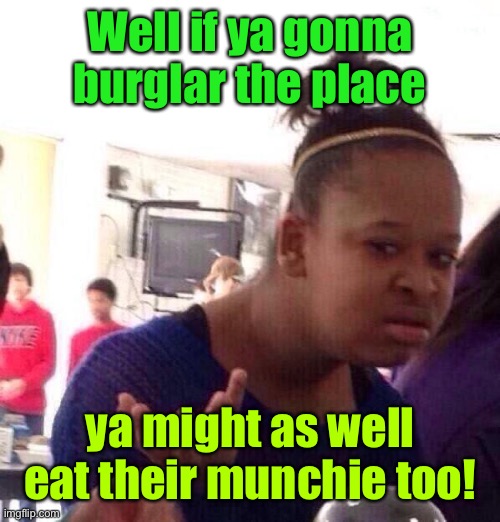 Black Girl Wat Meme | Well if ya gonna burglar the place ya might as well eat their munchie too! | image tagged in memes,black girl wat | made w/ Imgflip meme maker