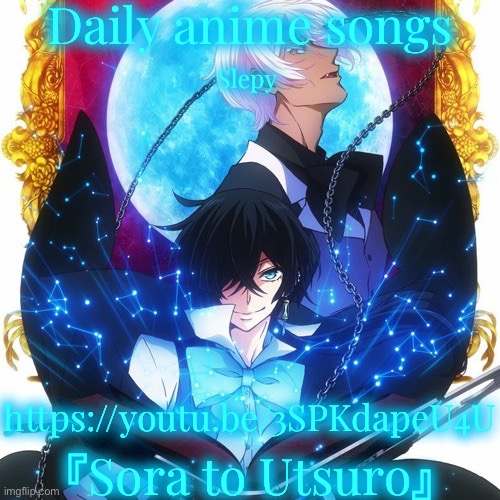 Daily anime songs; Slepy; https://youtu.be/3SPKdapeU4U; 『Sora to Utsuro』 | image tagged in daily anime songs | made w/ Imgflip meme maker