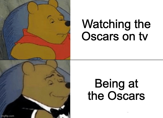 Tuxedo Winnie The Pooh | Watching the Oscars on tv; Being at the Oscars | image tagged in memes,tuxedo winnie the pooh | made w/ Imgflip meme maker