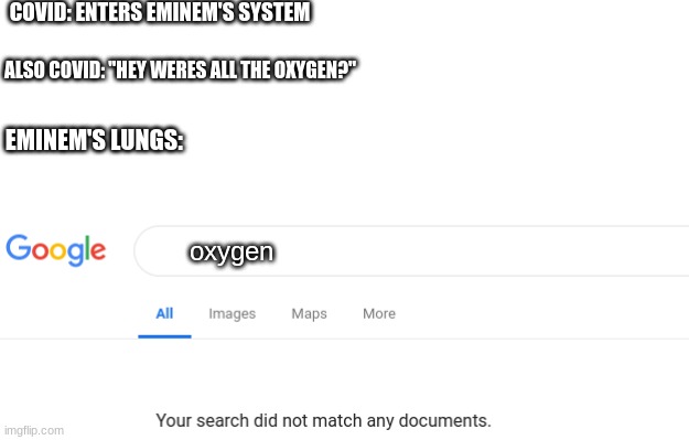 he has no lungs... | COVID: ENTERS EMINEM'S SYSTEM; ALSO COVID: "HEY WERES ALL THE OXYGEN?"; EMINEM'S LUNGS:; oxygen | image tagged in google no results | made w/ Imgflip meme maker