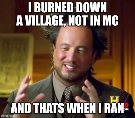not in minecraft | I BURNED DOWN A VILLAGE, NOT IN MC; AND THATS WHEN I RAN | image tagged in memes,ancient aliens | made w/ Imgflip meme maker