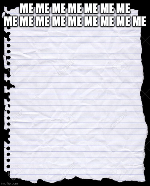 Old Notebook Paper | ME ME ME ME ME ME ME ME ME ME ME ME ME ME ME ME | image tagged in old notebook paper | made w/ Imgflip meme maker