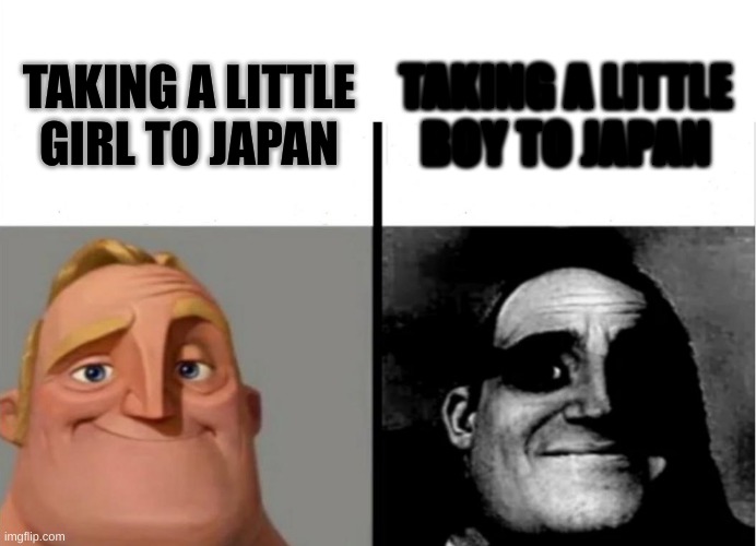 i was bored | TAKING A LITTLE BOY TO JAPAN; TAKING A LITTLE GIRL TO JAPAN | image tagged in teacher's copy | made w/ Imgflip meme maker