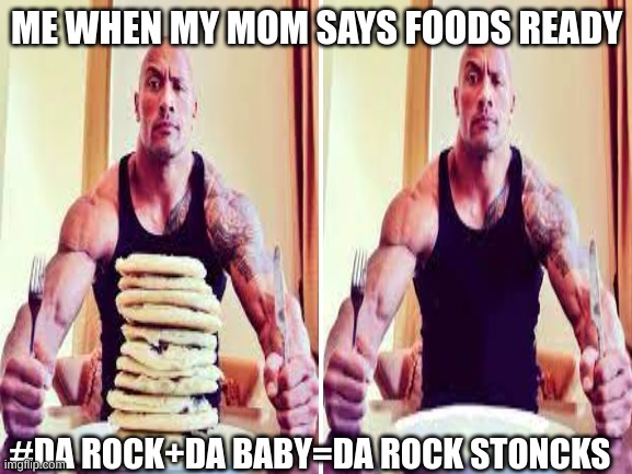 ME WHEN MY MOM SAYS FOODS READY; #DA ROCK+DA BABY=DA ROCK STONCKS | image tagged in the rock | made w/ Imgflip meme maker