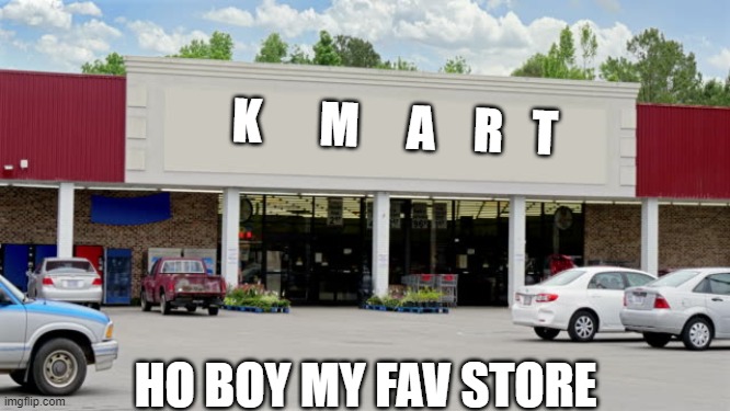 Supermarket | K      M     A    R   T; HO BOY MY FAV STORE | image tagged in supermarket | made w/ Imgflip meme maker