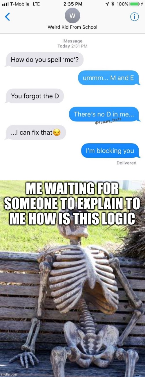 i dont get this. im completely serious, i dont get it | ME WAITING FOR SOMEONE TO EXPLAIN TO ME HOW IS THIS LOGIC | image tagged in memes,waiting skeleton | made w/ Imgflip meme maker