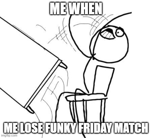 Table Flip Guy Meme |  ME WHEN; ME LOSE FUNKY FRIDAY MATCH | image tagged in memes,table flip guy | made w/ Imgflip meme maker