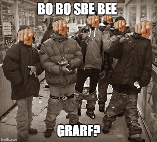 Hmmmmmmmm | BO BO SBE BEE; GRARF? | image tagged in all my homies hate | made w/ Imgflip meme maker