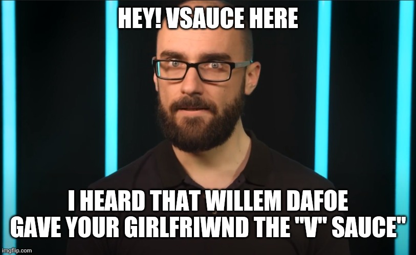 Vsauce | HEY! VSAUCE HERE I HEARD THAT WILLEM DAFOE GAVE YOUR GIRLFRIWND THE "V" SAUCE" | image tagged in vsauce | made w/ Imgflip meme maker