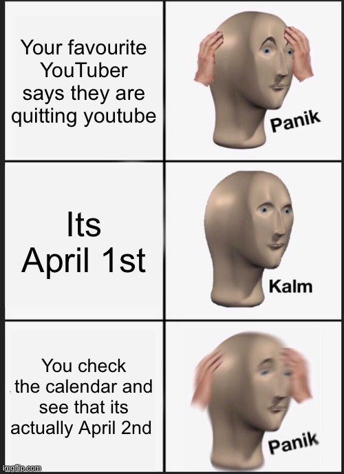 April 1st | Your favourite YouTuber says they are quitting youtube; Its April 1st; You check the calendar and see that its actually April 2nd | image tagged in memes,panik kalm panik | made w/ Imgflip meme maker