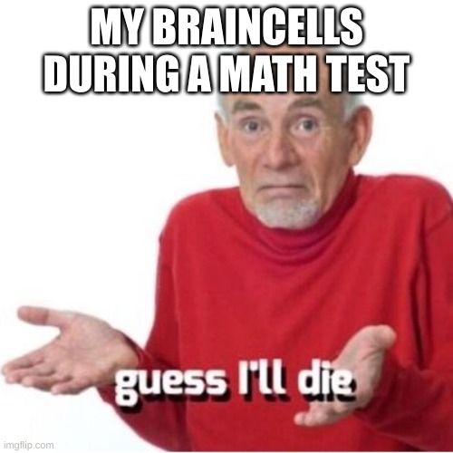 Guess I'll die | MY BRAINCELLS DURING A MATH TEST | image tagged in guess i'll die | made w/ Imgflip meme maker