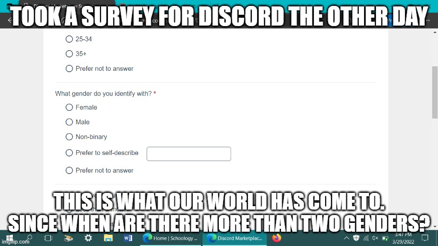 TOOK A SURVEY FOR DISCORD THE OTHER DAY; THIS IS WHAT OUR WORLD HAS COME TO. SINCE WHEN ARE THERE MORE THAN TWO GENDERS? | made w/ Imgflip meme maker